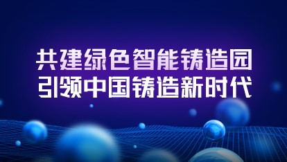 共建绿色智能铸造园引领中国铸造新时代