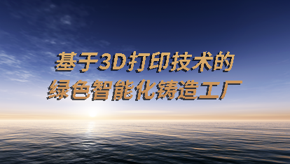 基于3D打印技术的绿色智能化铸造工厂