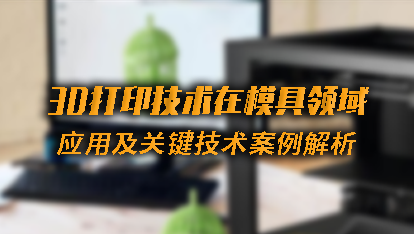 3D打印技术在模具领域应用及关键技术-案例解析